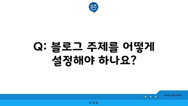 Q: 블로그 주제를 어떻게 설정해야 하나요?