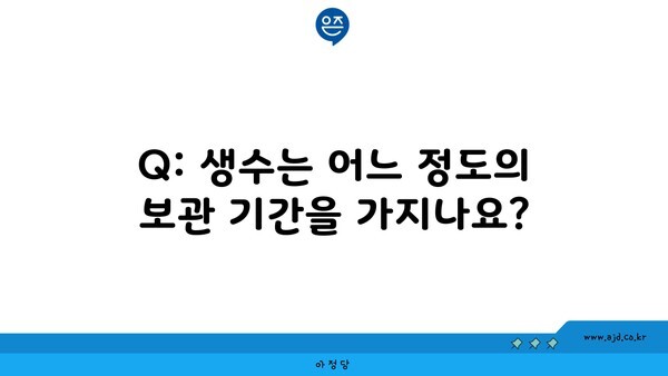 Q: 생수는 어느 정도의 보관 기간을 가지나요?