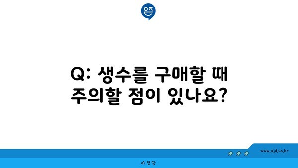 Q: 생수를 구매할 때 주의할 점이 있나요?