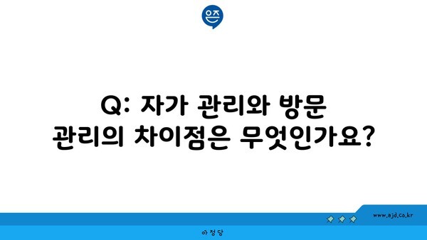 Q: 자가 관리와 방문 관리의 차이점은 무엇인가요?