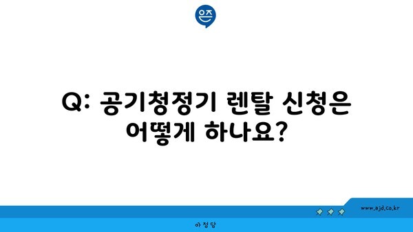 Q: 공기청정기 렌탈 신청은 어떻게 하나요?