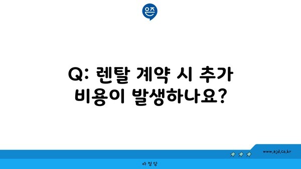 Q: 렌탈 계약 시 추가 비용이 발생하나요?