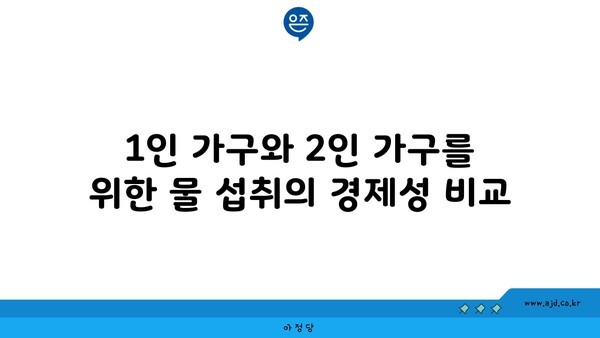 1인 가구와 2인 가구를 위한 물 섭취의 경제성 비교