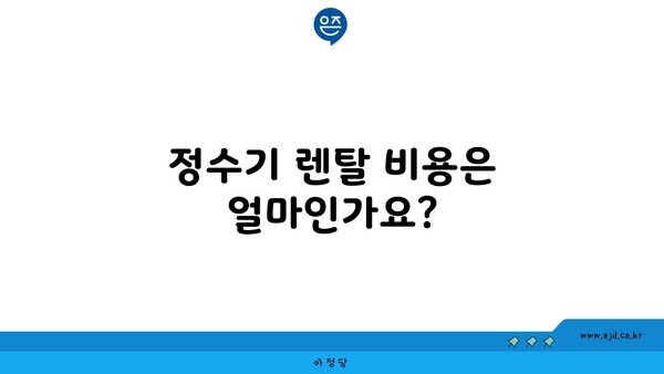 정수기 렌탈 비용은 얼마인가요?