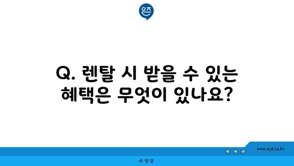 Q. 렌탈 시 받을 수 있는 혜택은 무엇이 있나요?