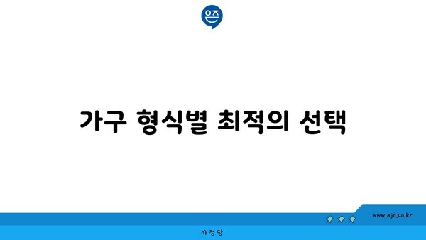 가구 형식별 최적의 선택