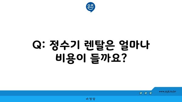 Q: 정수기 렌탈은 얼마나 비용이 들까요?