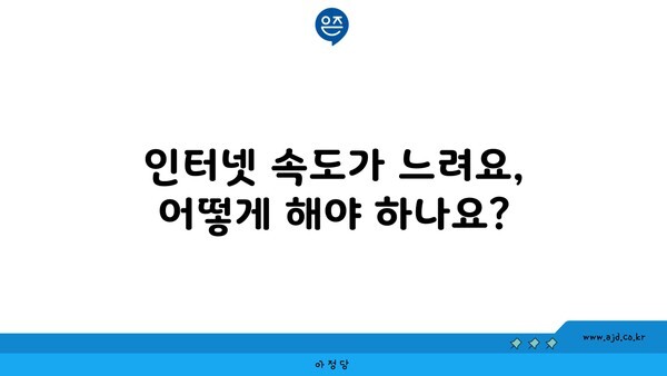 인터넷 속도가 느려요, 어떻게 해야 하나요?