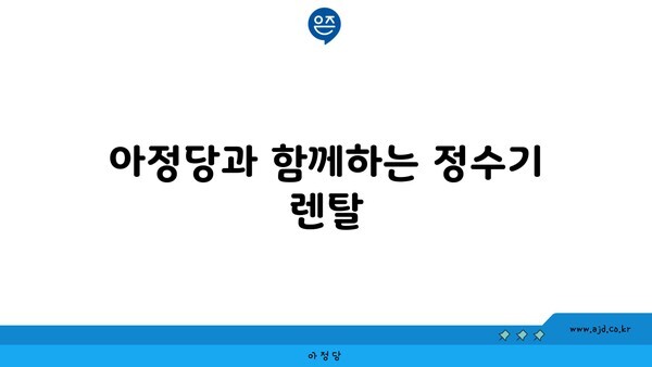 아정당과 함께하는 정수기 렌탈