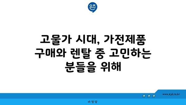 고물가 시대, 가전제품 구매와 렌탈 중 고민하는 분들을 위해