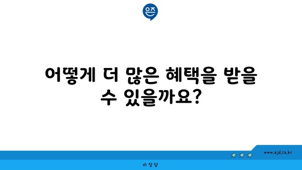 어떻게 더 많은 혜택을 받을 수 있을까요?