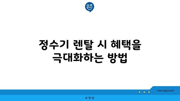 정수기 렌탈 시 혜택을 극대화하는 방법