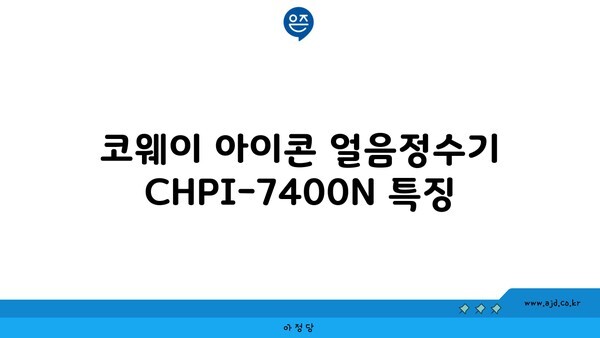 코웨이 아이콘 얼음정수기 CHPI-7400N 특징