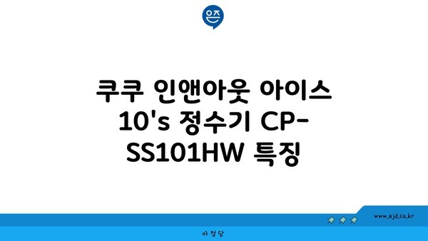 쿠쿠 인앤아웃 아이스 10's 정수기 CP-SS101HW 특징