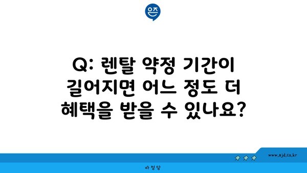 Q: 렌탈 약정 기간이 길어지면 어느 정도 더 혜택을 받을 수 있나요?