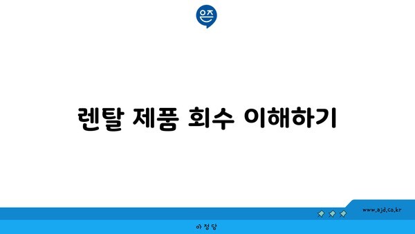 렌탈 제품 회수 이해하기