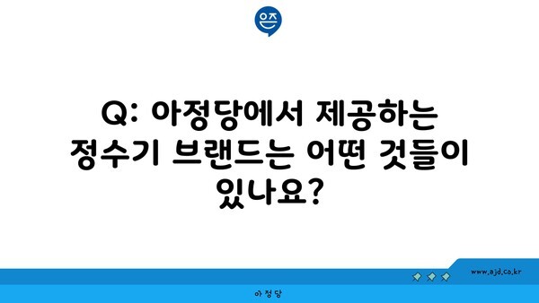 Q: 아정당에서 제공하는 정수기 브랜드는 어떤 것들이 있나요?