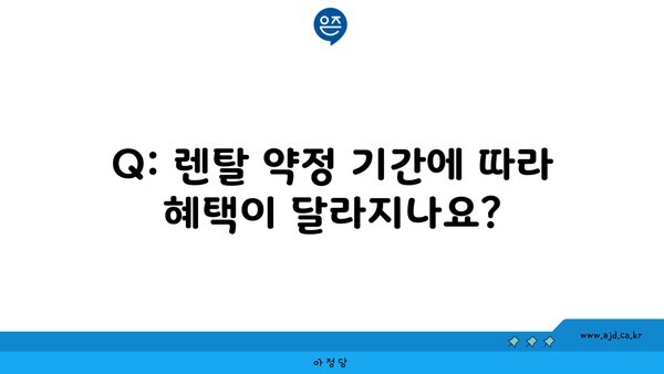 Q: 렌탈 약정 기간에 따라 혜택이 달라지나요?