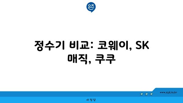 정수기 비교: 코웨이, SK 매직, 쿠쿠