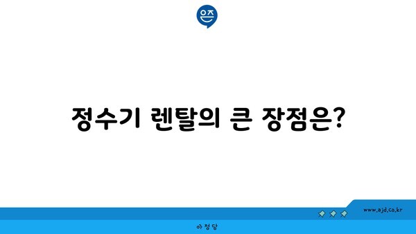 정수기 렌탈의 큰 장점은?