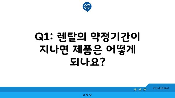 Q1: 렌탈의 약정기간이 지나면 제품은 어떻게 되나요?