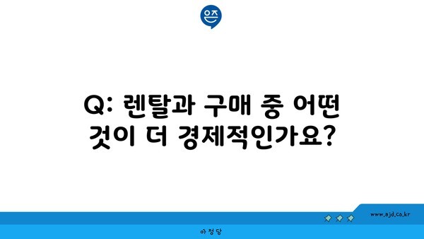 Q: 렌탈과 구매 중 어떤 것이 더 경제적인가요?