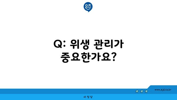 Q: 위생 관리가 중요한가요?