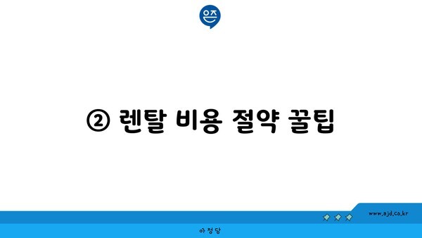 ② 렌탈 비용 절약 꿀팁