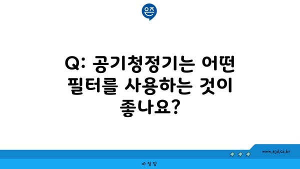 Q: 공기청정기는 어떤 필터를 사용하는 것이 좋나요?