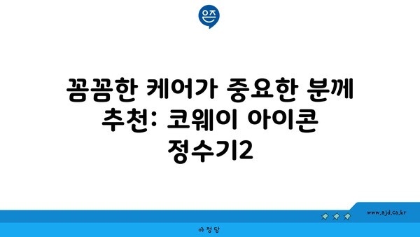 꼼꼼한 케어가 중요한 분께 추천: 코웨이 아이콘 정수기2