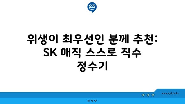 위생이 최우선인 분께 추천: SK 매직 스스로 직수 정수기