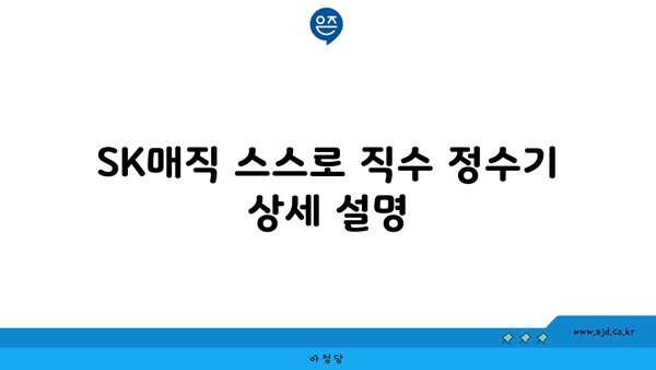 SK매직 스스로 직수 정수기 상세 설명