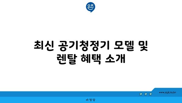 최신 공기청정기 모델 및 렌탈 혜택 소개