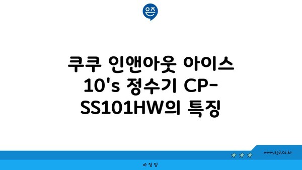 쿠쿠 인앤아웃 아이스 10's 정수기 CP-SS101HW의 특징