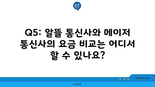 Q5: 알뜰 통신사와 메이저 통신사의 요금 비교는 어디서 할 수 있나요?