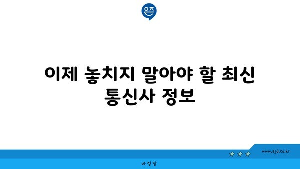 이제 놓치지 말아야 할 최신 통신사 정보