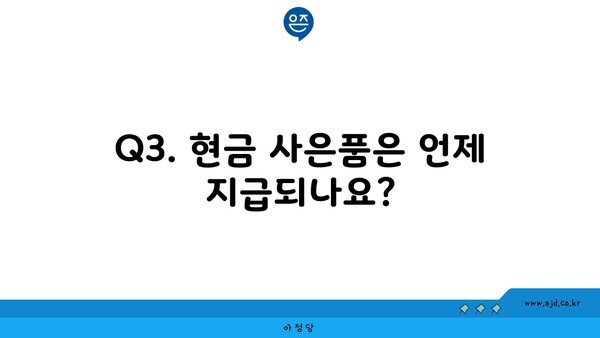 Q3. 현금 사은품은 언제 지급되나요?