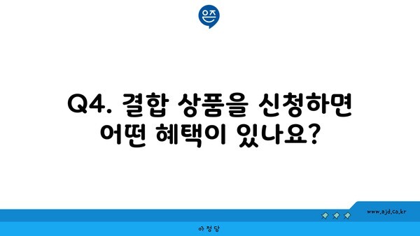 Q4. 결합 상품을 신청하면 어떤 혜택이 있나요?