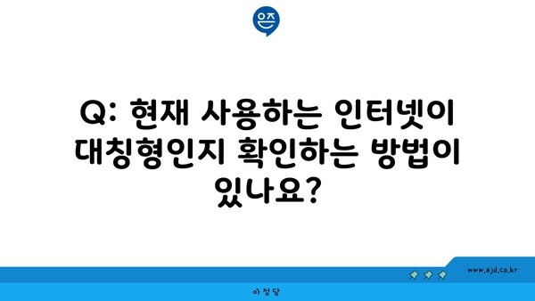 Q: 현재 사용하는 인터넷이 대칭형인지 확인하는 방법이 있나요?