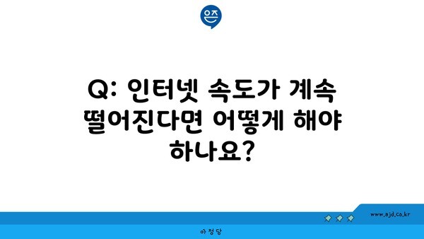 Q: 인터넷 속도가 계속 떨어진다면 어떻게 해야 하나요?