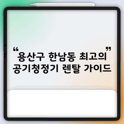 용산구 한남동 최고의 공기청정기 렌탈 가이드