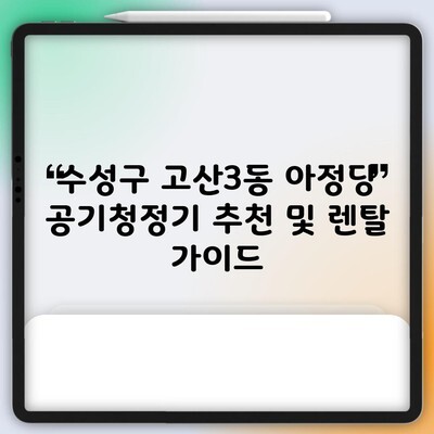 수성구 고산3동 아정당 공기청정기 추천 및 렌탈 가이드