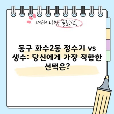 동구 화수2동 정수기 vs 생수: 당신에게 가장 적합한 선택은?