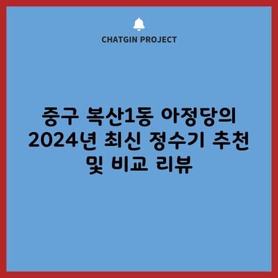 중구 복산1동 아정당의 2024년 최신 정수기 추천 및 비교 리뷰