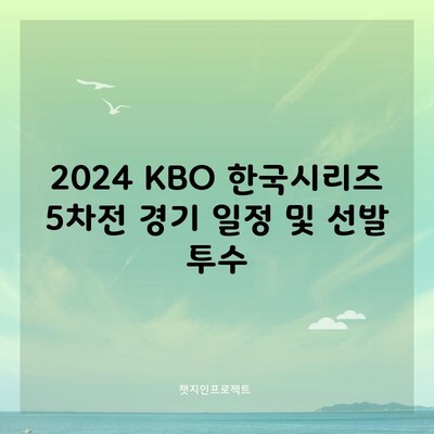 2024 KBO 한국시리즈 5차전 경기 일정 및 선발 투수