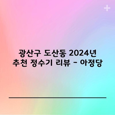 광산구 도산동 2024년 추천 정수기 리뷰 – 아정당