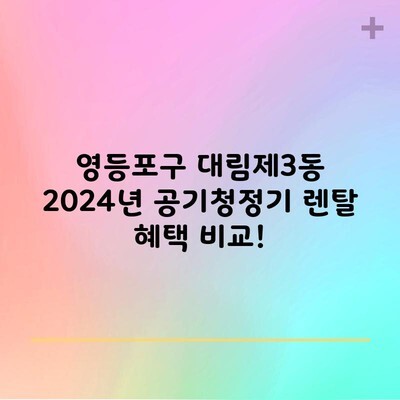 영등포구 대림제3동 2024년 공기청정기 렌탈 혜택 비교!