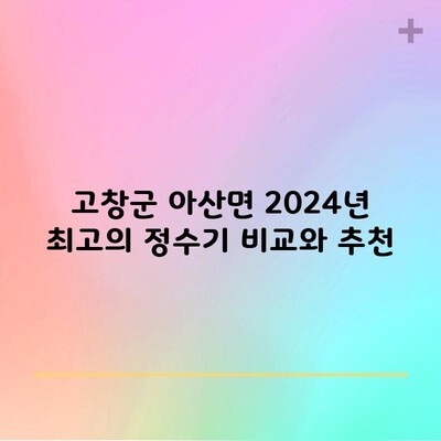 고창군 아산면 2024년 최고의 정수기 비교와 추천