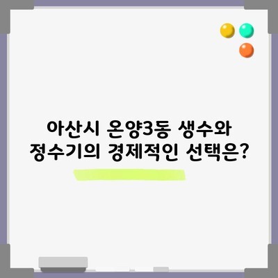 아산시 온양3동 생수와 정수기의 경제적인 선택은?