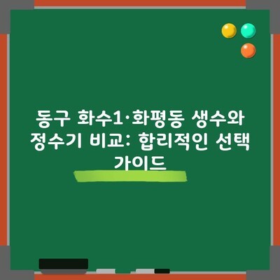 동구 화수1·화평동 생수와 정수기 비교: 합리적인 선택 가이드